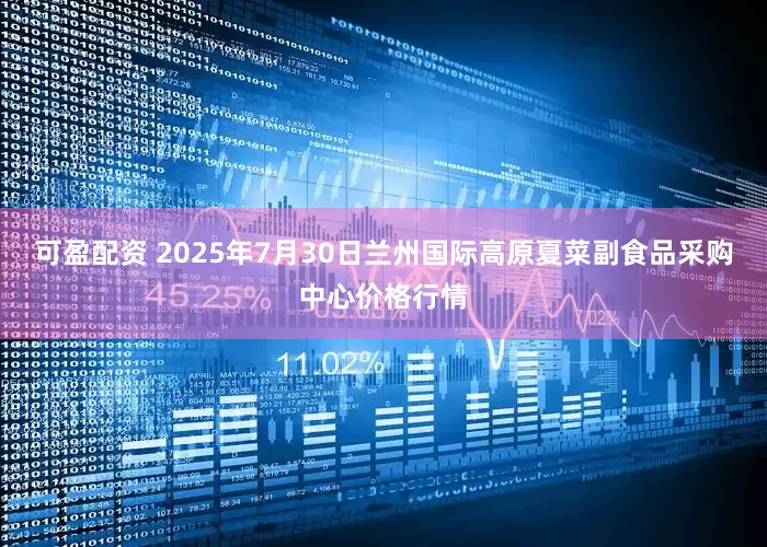 可盈配资 2025年7月30日兰州国际高原夏菜副食品采购中心价格行情