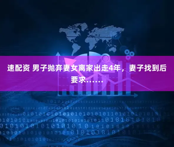 速配资 男子抛弃妻女离家出走4年，妻子找到后要求……