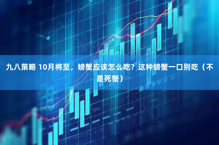 九八策略 10月将至，螃蟹应该怎么吃？这种螃蟹一口别吃（不是死蟹）