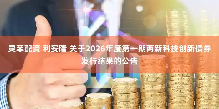 灵菲配资 利安隆 关于2026年度第一期两新科技创新债券发行结果的公告
