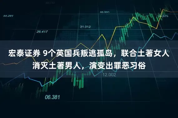 宏泰证券 9个英国兵叛逃孤岛，联合土著女人消灭土著男人，演变出罪恶习俗