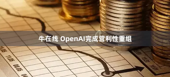 牛在线 OpenAI完成营利性重组