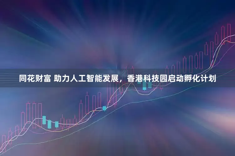 同花财富 助力人工智能发展，香港科技园启动孵化计划