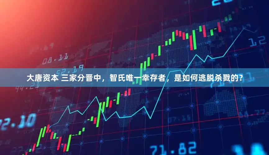 大唐资本 三家分晋中，智氏唯一幸存者，是如何逃脱杀戮的？