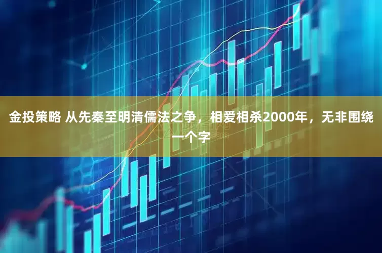 金投策略 从先秦至明清儒法之争，相爱相杀2000年，无非围绕一个字